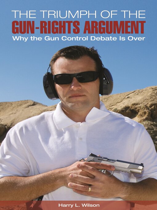 Title details for The Triumph of the Gun-Rights Argument by Harry L. Wilson - Available
